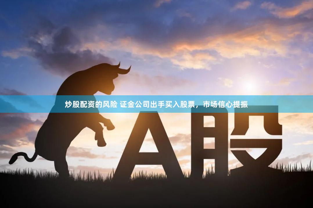 炒股配资的风险 证金公司出手买入股票，市场信心提振