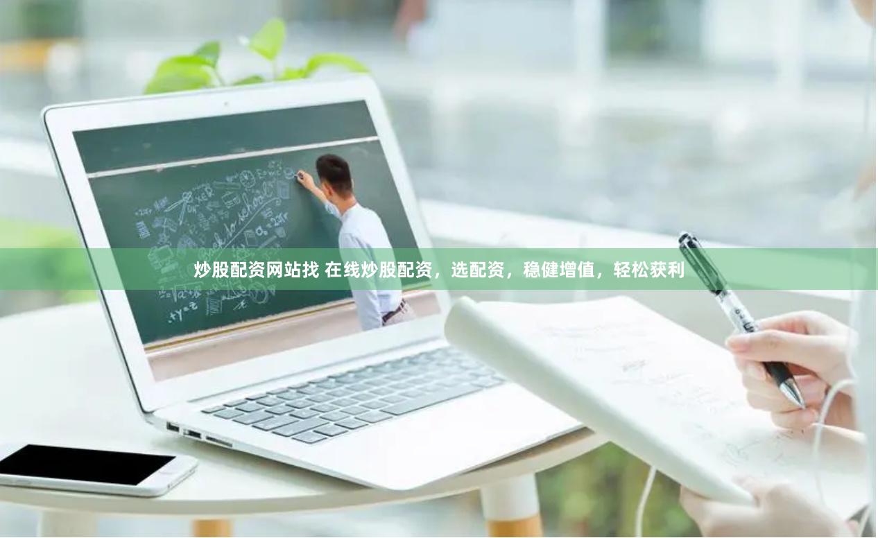 炒股配资网站找 在线炒股配资，选配资，稳健增值，轻松获利