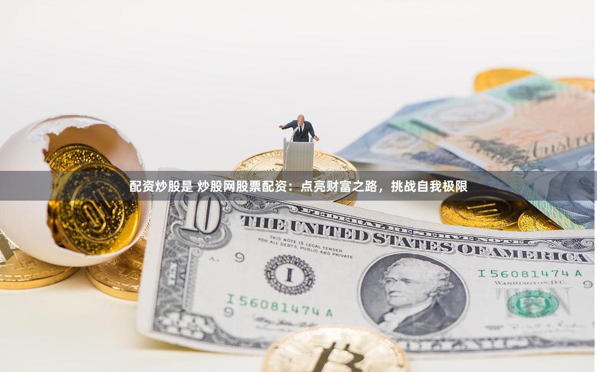 配资炒股是 炒股网股票配资：点亮财富之路，挑战自我极限