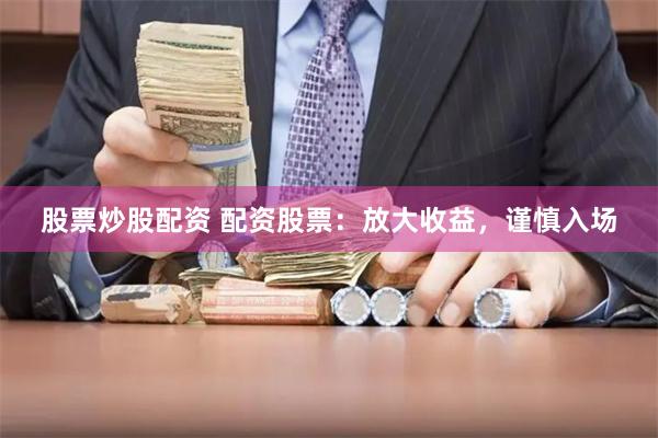 股票炒股配资 配资股票：放大收益，谨慎入场