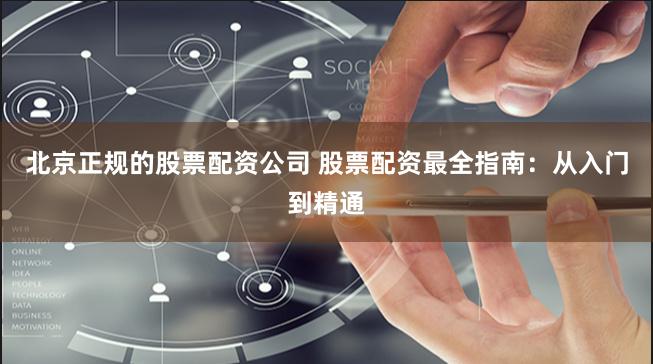 北京正规的股票配资公司 股票配资最全指南：从入门到精通