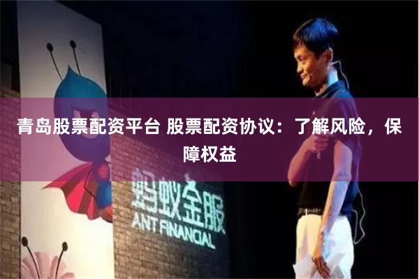 青岛股票配资平台 股票配资协议：了解风险，保障权益