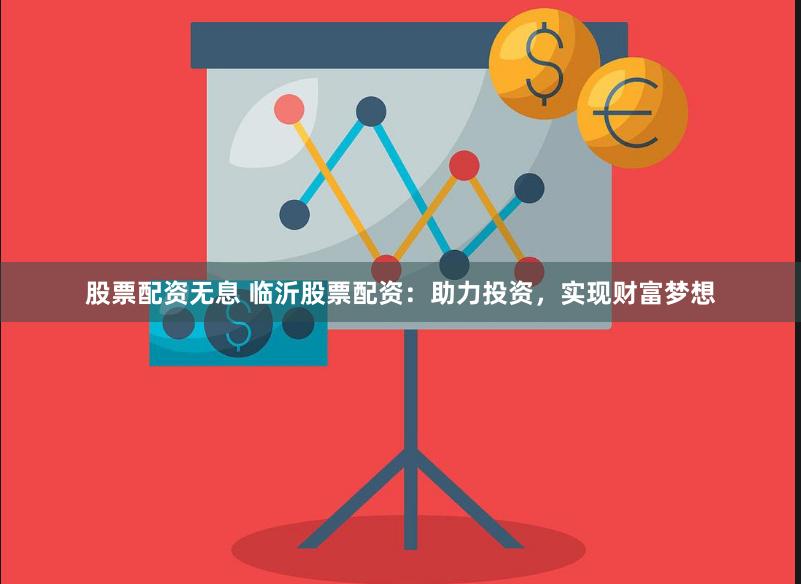 股票配资无息 临沂股票配资：助力投资，实现财富梦想