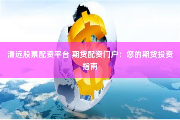 清远股票配资平台 期货配资门户：您的期货投资指南