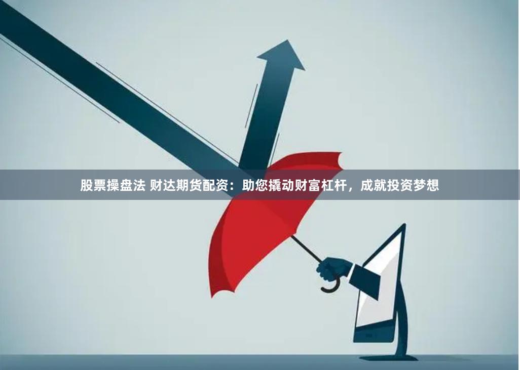 股票操盘法 财达期货配资：助您撬动财富杠杆，成就投资梦想