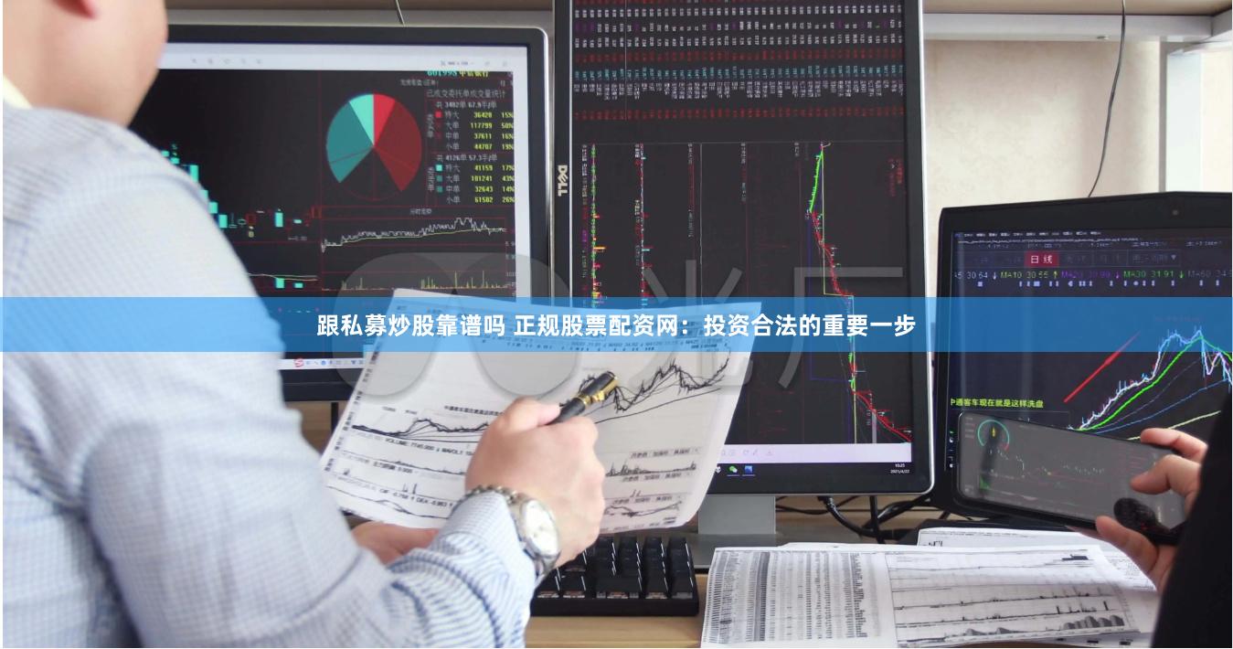 跟私募炒股靠谱吗 正规股票配资网：投资合法的重要一步