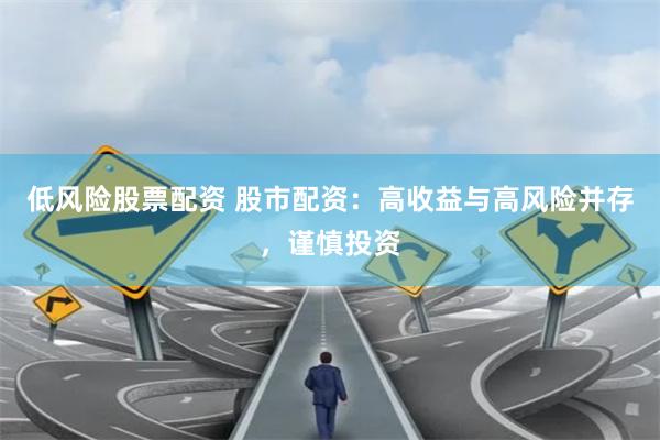 低风险股票配资 股市配资：高收益与高风险并存，谨慎投资