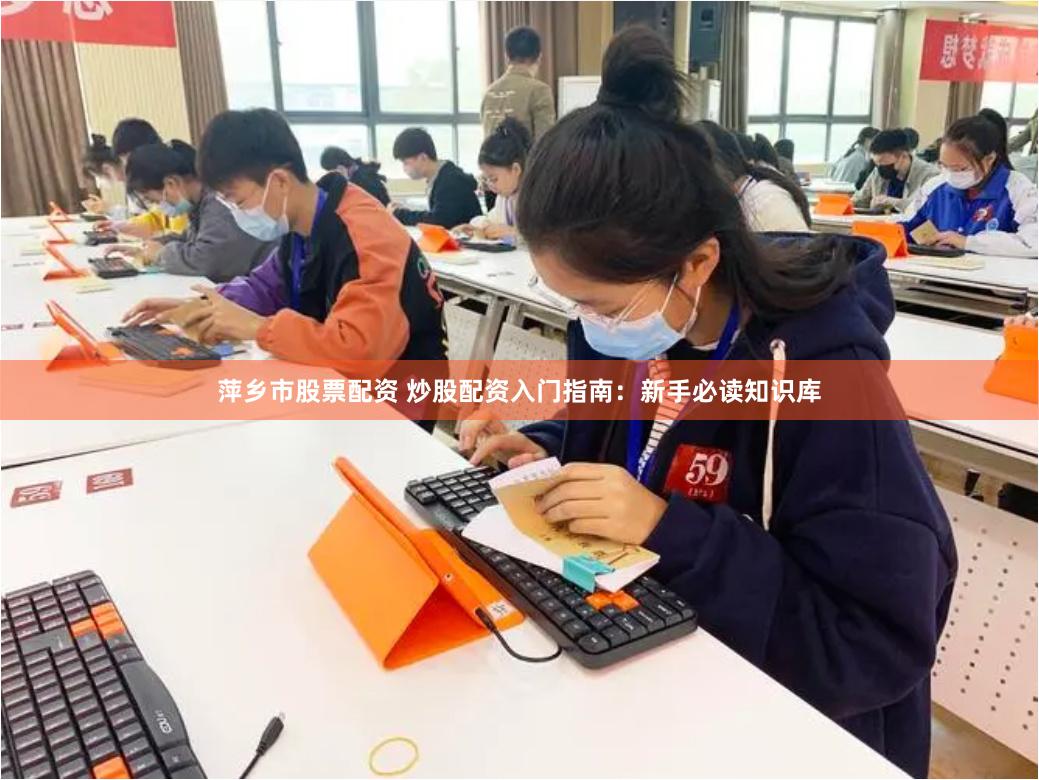 萍乡市股票配资 炒股配资入门指南：新手必读知识库