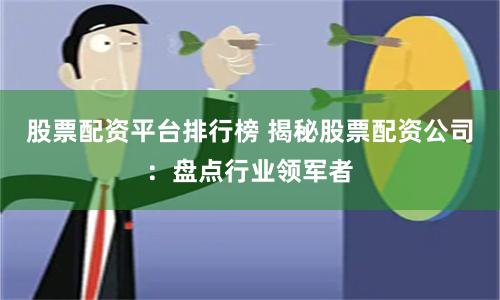 股票配资平台排行榜 揭秘股票配资公司：盘点行业领军者