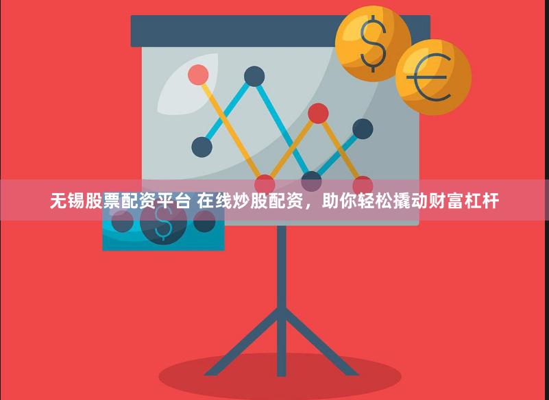 无锡股票配资平台 在线炒股配资，助你轻松撬动财富杠杆
