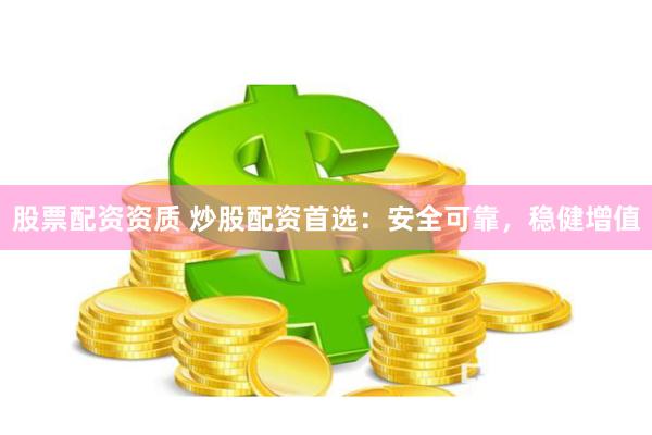 股票配资资质 炒股配资首选：安全可靠，稳健增值
