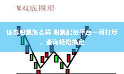 证券股票怎么样 股票配资平台一网打尽，查询轻松搞定