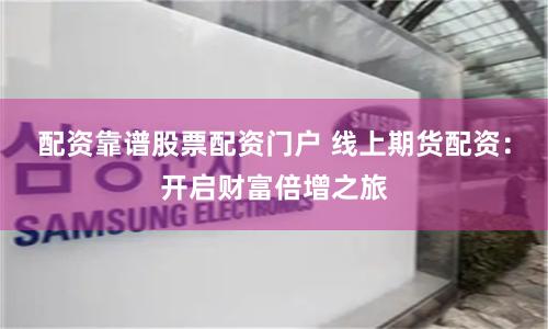配资靠谱股票配资门户 线上期货配资：开启财富倍增之旅