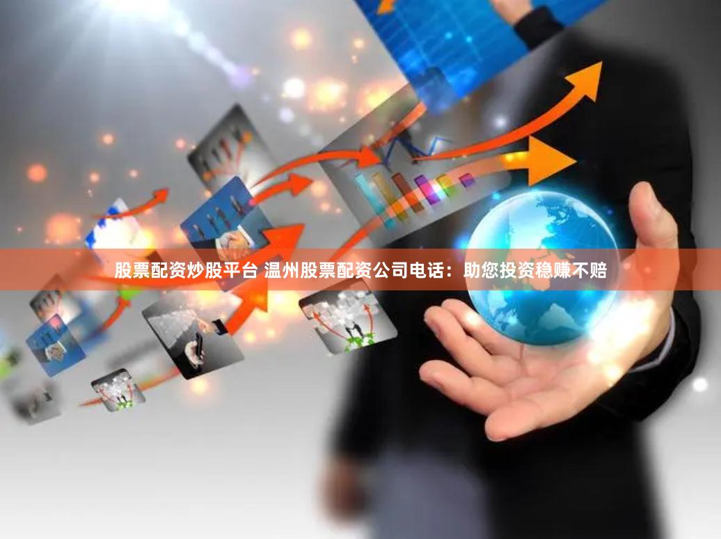 股票配资炒股平台 温州股票配资公司电话：助您投资稳赚不赔