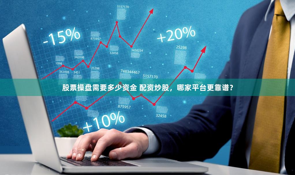 股票操盘需要多少资金 配资炒股，哪家平台更靠谱？