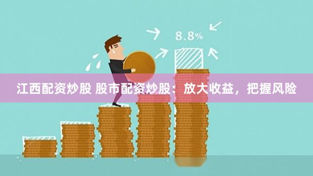 江西配资炒股 股市配资炒股：放大收益，把握风险