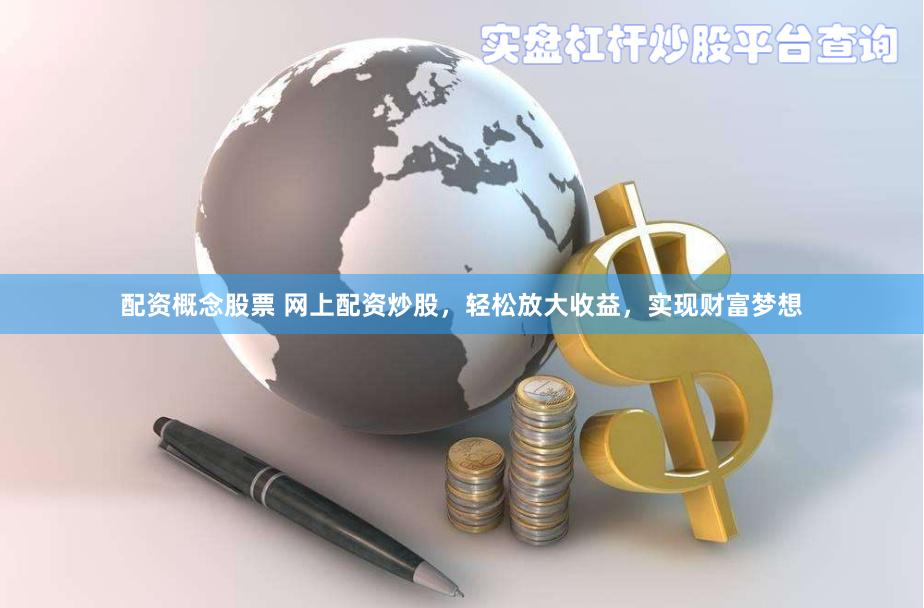 配资概念股票 网上配资炒股，轻松放大收益，实现财富梦想