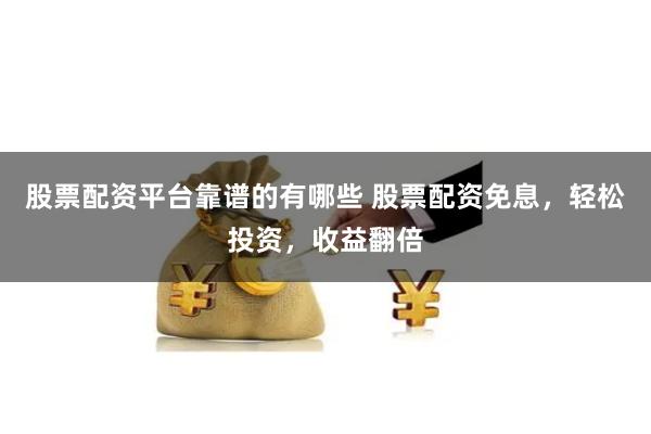股票配资平台靠谱的有哪些 股票配资免息，轻松投资，收益翻倍