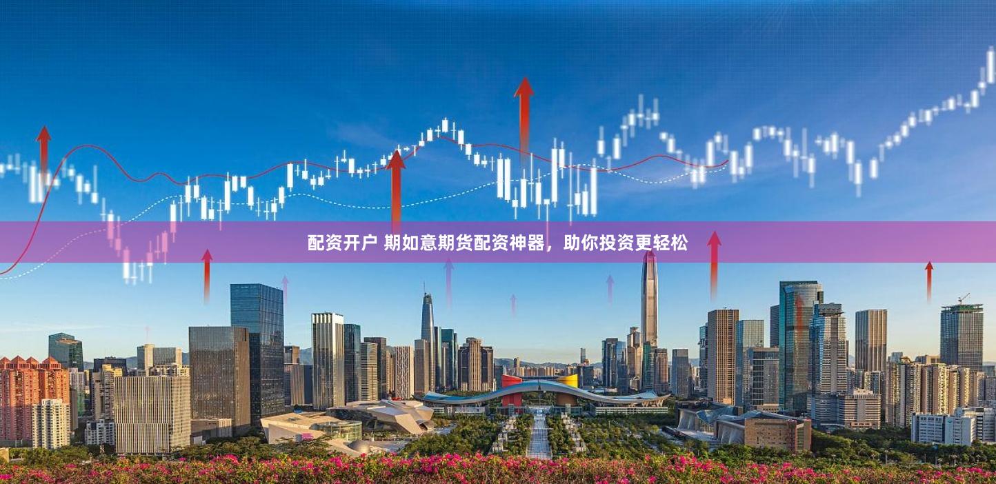 配资开户 期如意期货配资神器，助你投资更轻松