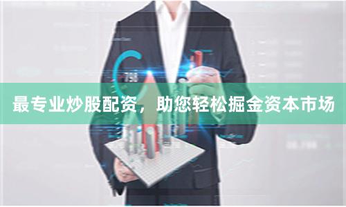 最专业炒股配资，助您轻松掘金资本市场