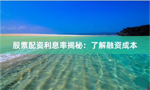 股票配资利息率揭秘：了解融资成本