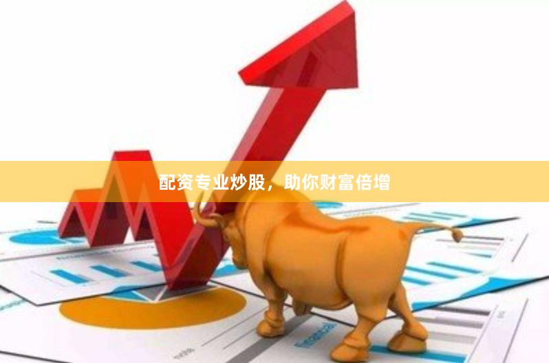 配资专业炒股，助你财富倍增
