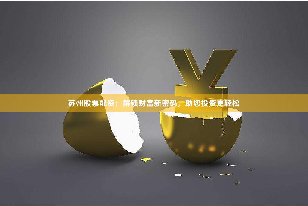 苏州股票配资：解锁财富新密码，助您投资更轻松