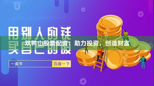双鸭山股票配资：助力投资，创造财富