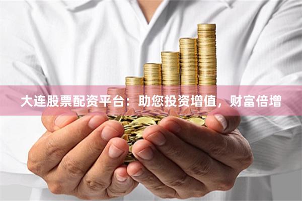 大连股票配资平台：助您投资增值，财富倍增