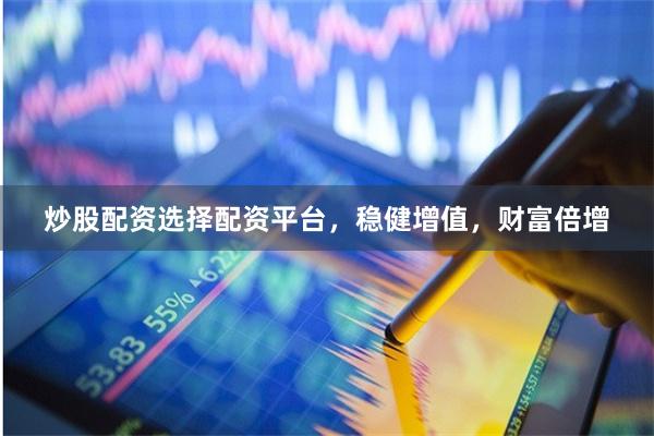 炒股配资选择配资平台，稳健增值，财富倍增