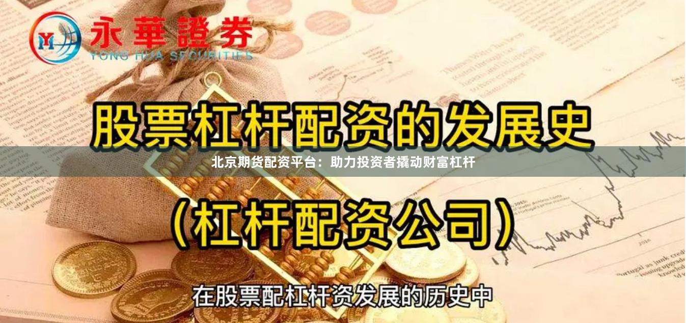 北京期货配资平台：助力投资者撬动财富杠杆