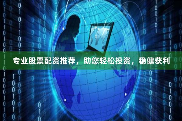 专业股票配资推荐，助您轻松投资，稳健获利