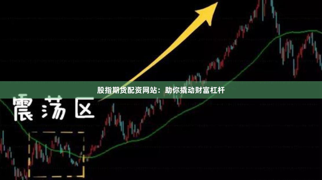 股指期货配资网站：助你撬动财富杠杆