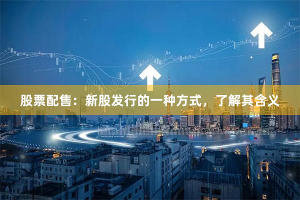 股票配售：新股发行的一种方式，了解其含义