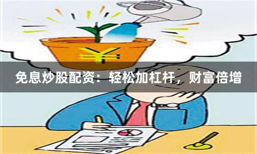 免息炒股配资：轻松加杠杆，财富倍增