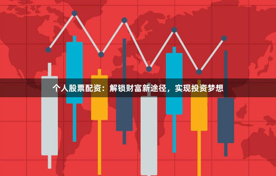 个人股票配资：解锁财富新途径，实现投资梦想