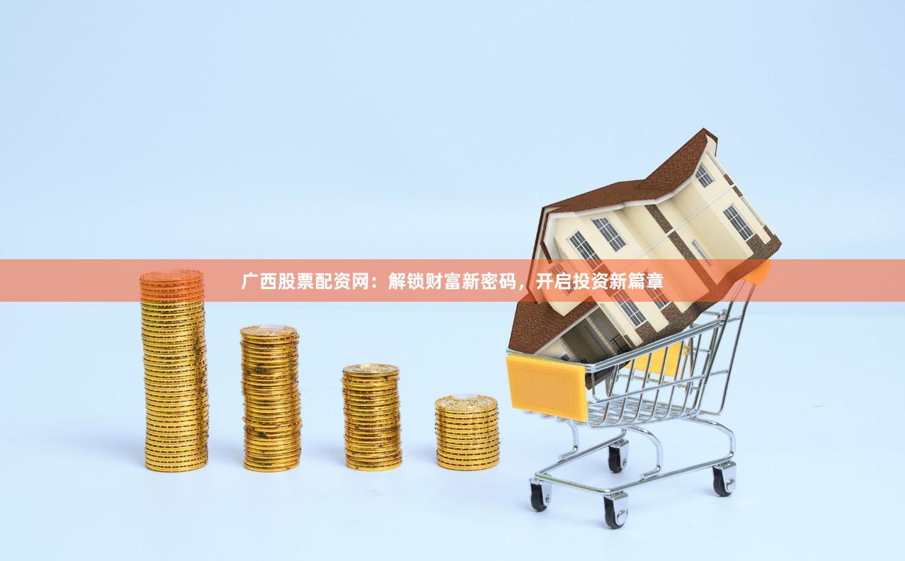 广西股票配资网：解锁财富新密码，开启投资新篇章
