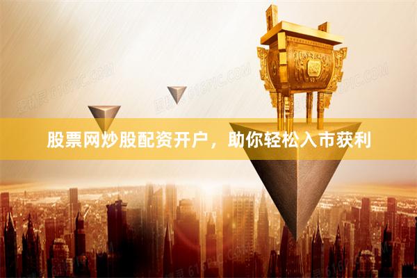 股票网炒股配资开户，助你轻松入市获利