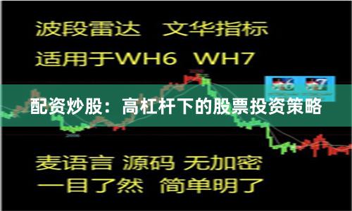 配资炒股：高杠杆下的股票投资策略