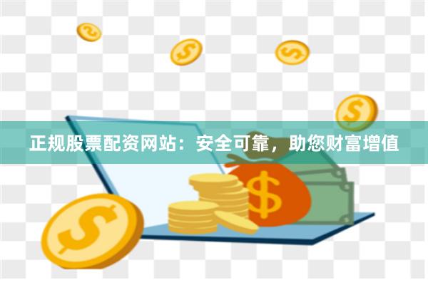正规股票配资网站：安全可靠，助您财富增值