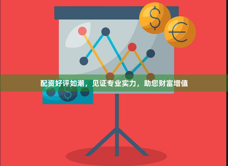 配资好评如潮，见证专业实力，助您财富增值