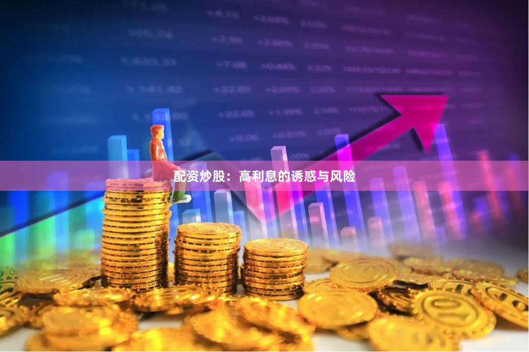 配资炒股：高利息的诱惑与风险