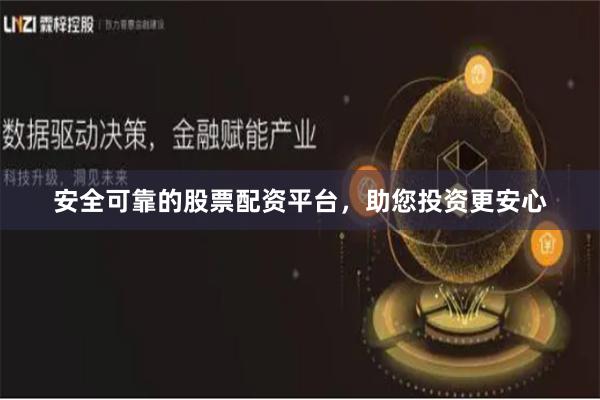 安全可靠的股票配资平台,助您投资更安心