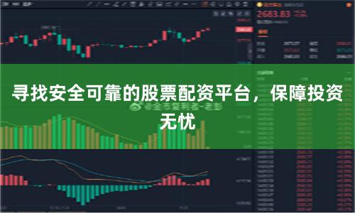 寻找安全可靠的股票配资平台,保障投资无忧