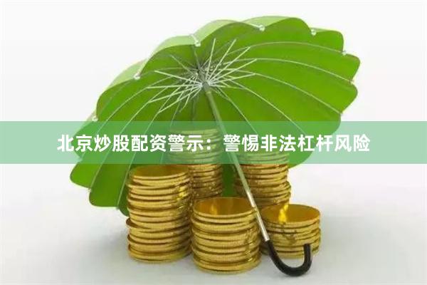 北京炒股配资警示：警惕非法杠杆风险