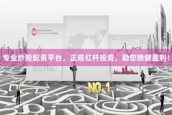 专业炒股配资平台，正规杠杆投资，助您稳健盈利！