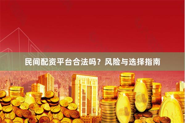 民间配资平台合法吗？风险与选择指南