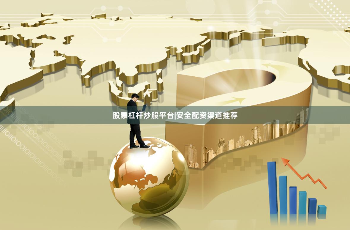 股票杠杆炒股平台|安全配资渠道推荐