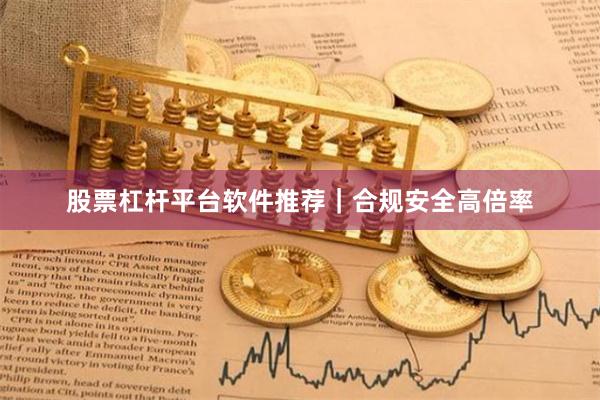 股票杠杆平台软件推荐｜合规安全高倍率