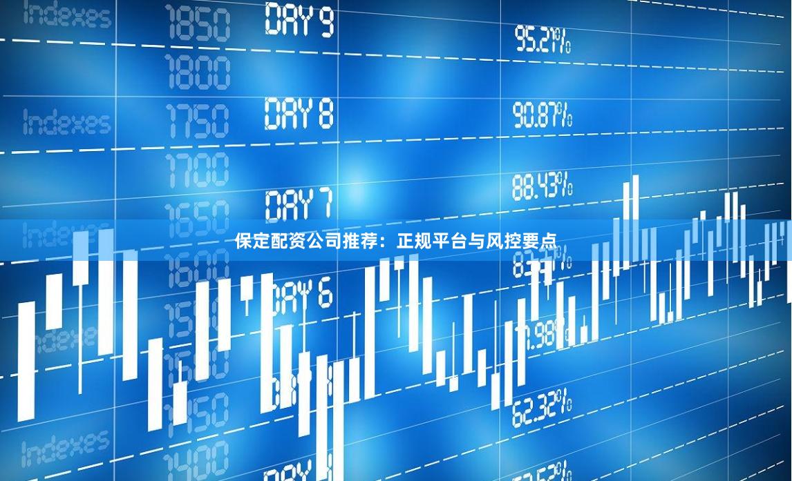 保定配资公司推荐：正规平台与风控要点